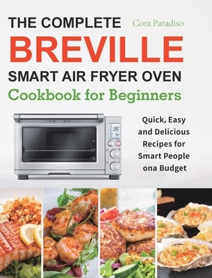 The Complete Breville Smart Air Fryer Oven Cookbook for Beginners: Quick, Easy and Delicious Recipes for Smart People on a Budget by Paradiso, Cora