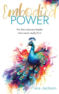 Embodied Power: For the visionary leader who never really fit in by Jackson, Tara