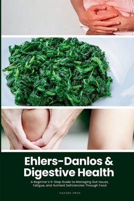 Ehlers-Danlos & Digestive Health: A Beginner's 5-Step Guide to Managing Gut Issues, Fatigue, and Nutrient Deficiencies Through Food by Kwon, Isadora