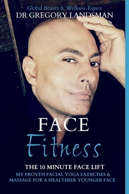 Face Fitness: The 10 Minute Face Lift - My Proven Facial Yoga Exercises and Massage for a Firmer & Younger Looking Face in 10 Minute by Landsman, Gregory