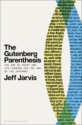 The Gutenberg Parenthesis: The Age of Print and Its Lessons for the Age of the Internet by Jarvis, Jeff