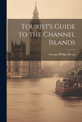 Tourist's Guide to the Channel Islands by Bevan, George Phillips