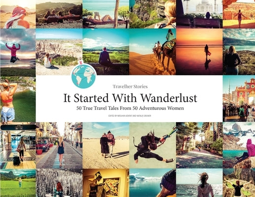 Travelher Stories - It Started With Wanderlust: 50 True Travel Tales From 50 Adventurous Women by Advent, Meghan