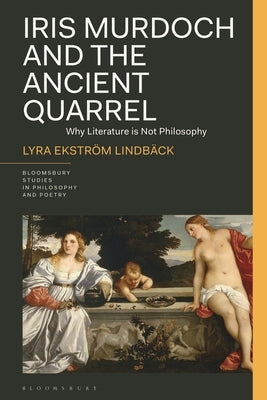 Iris Murdoch and the Ancient Quarrel: Why Literature Is Not Philosophy by Lindbäck, Lyra Ekström