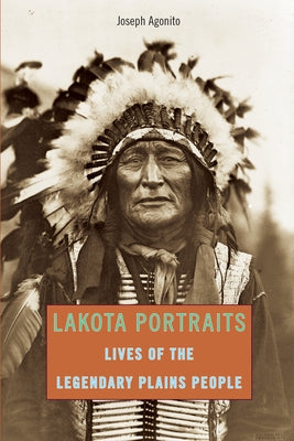Lakota Portraits: Lives Of The Legendary Plains People by Agonito, Joseph