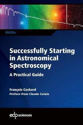 Successfully Starting in Astronomical Spectroscopy: A Practical Guide by Cochard, François