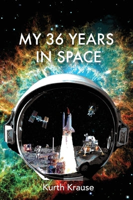 My 36 Years in Space: An Astronautical Engineer's Journey through the Triumphs and Tragedies of America's Space Programs by Krause, Kurth