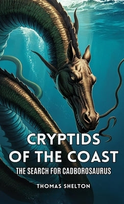 Cryptids of the Coast: The Search for Cadborosaurus by Shelton, Thomas