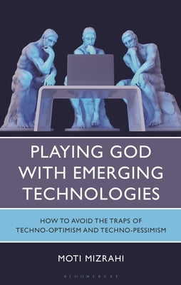 Playing God with Emerging Technologies: How to Avoid the Traps of Techno-Optimism and Techno-Pessimism by Mizrahi, Moti