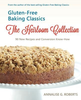 Gluten-Free Baking Classics-The Heirloom Collection: 90 New Recipes and Conversion Know-How by Roberts, Annalise G.