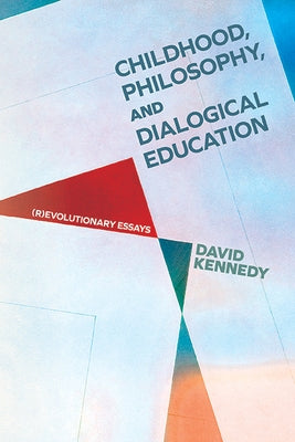 Childhood, Philosophy, and Dialogical Education: (R)Evolutionary Essays by Kennedy, David
