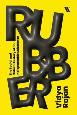 Rubber: The Social and Natural History of an Indispensable Substance by Rajan, Vidya