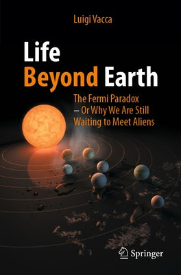 Life Beyond Earth: The Fermi Paradox -- Or Why We Are Still Waiting to Meet Aliens by Vacca, Luigi