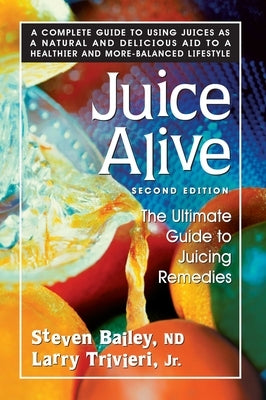 Juice Alive: The Ultimate Guide to Juicing Remedies by Bailey, Nd Steven