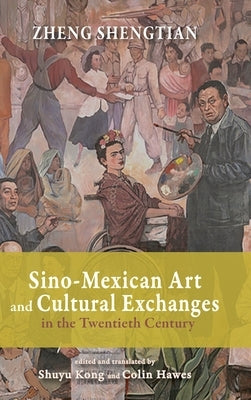 Sino-Mexican Art and Cultural Exchanges in the Twentieth Century by Zheng, Shengtian