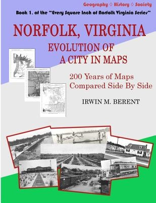 Norfolk, Virginia: Evolution of a City in Maps: 200 Years of Maps Compared Side By Side by Berent, Irwin M.