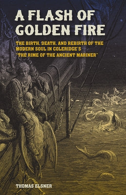 A Flash of Golden Fire: The Birth, Death, and Rebirth of the Modern Soul in Coleridge's the Rime of the Ancient Mariner Volume 22 by Elsner, Thomas