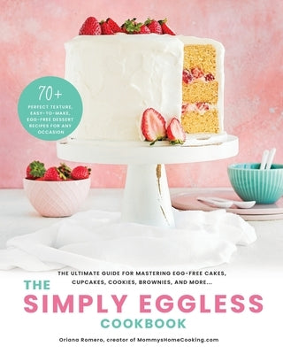 The Simply Eggless Cookbook: The Ultimate Guide for Mastering Egg-Free Cakes, Cupcakes, Cookies, Brownies, and More by Romero, Oriana