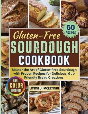 Gluten-Free Sourdough Cookbook: Master the Art of Gluten-Free Sourdough with Proven Recipes for Delicious, Gut-Friendly Bread Creations. by Emma J McKernan