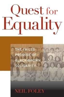 Quest for Equality: The Failed Promise of Black-Brown Solidarity by Foley, Neil