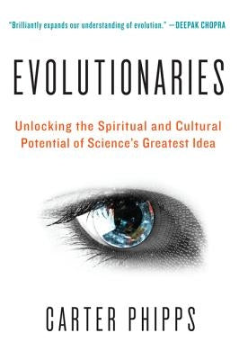 Evolutionaries: Unlocking the Spiritual and Cultural Potential of Science's Greatest Idea by Phipps, Carter