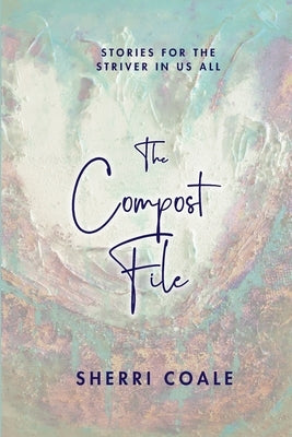 The Compost File: Stories for the Striver in Us All by Coale, Sherri