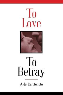 To Love to Betray by Carotenuto, Aldo