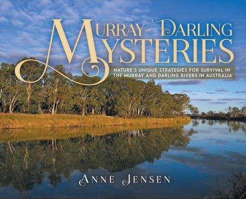 Murray-Darling Mysteries: Nature's Unique Strategies for Survival in the Murray and Darling Rivers in Australia by Jensen, Anne
