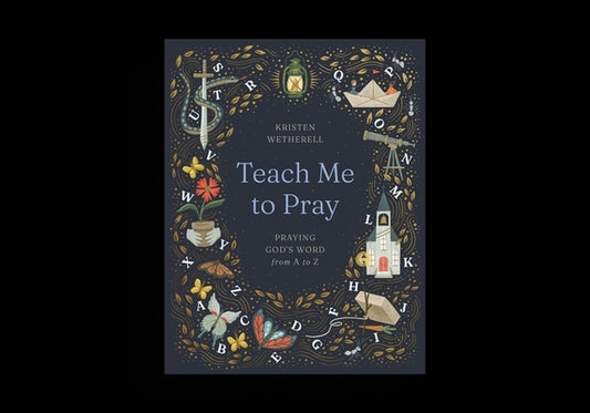 Teach Me to Pray: Praying God's Word from A to Z by Wetherell, Kristen