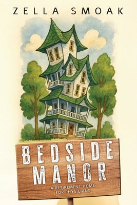 Bedside Manor: A Retirement Home for Physicians by Smoak, Zella