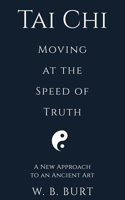 Tai Chi: Moving at the Speed of Truth by Burt, William Broughton