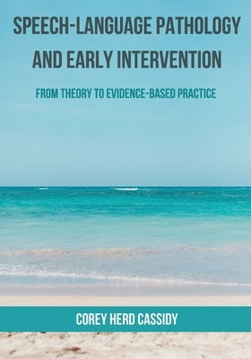 Speech-Language Pathology and Early Intervention: From Theory to Evidence-Based Practice by Cassidy, Corey H.