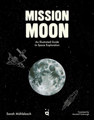 Mission Moon: An Illustrated Guide to Space Exploration by M?hlebach, Sarah