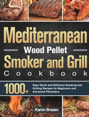 Mediterranean Wood Pellet Smoker and Grill Cookbook: 1000+ Days Quick and Delicious Smoking and Grilling Recipes for Beginners and Advanced Pitmasters by Brezen, Karon