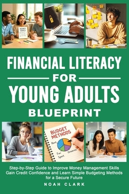 Financial Literacy for Young Adults Blueprint: Step-by-Step Guide to Improve Money Management Skills, Gain Credit Confidence & Learn Simple Budgeting by Clark, Noah