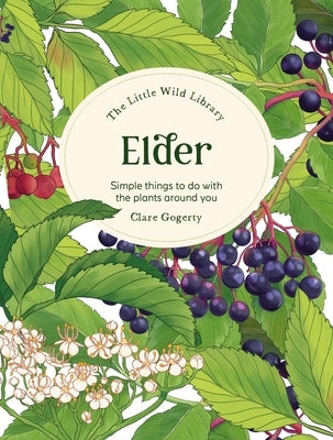 The Little Wild Library: Elder: Simple Things to Do with the Plants Around You. by Gogerty, Clare