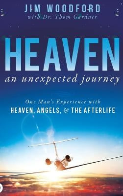 Heaven, an Unexpected Journey: One Man's Experience with Heaven, Angels, and the Afterlife by Woodford, Jim
