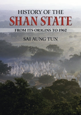 History of the Shan State: From Its Origins to 1962 by Tun, Sai Aung