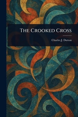 The Crooked Cross by Dutton, Charles J. (Charles Judson)