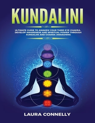 Kundalini: Ultimate Guide to Awaken Your Third Eye Chakra, Develop Awareness and Spiritual Power Through Kundalini and Chakra Awa by Connelly, Laura
