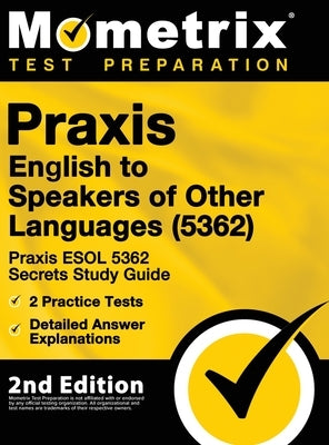 Praxis English to Speakers of Other Languages (5362) - Praxis ESOL 5362 Secrets Study Guide, 2 Practice Tests, Detailed Answer Explanations: [2nd Edit by Mometrix Teacher Certification Test