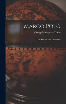 Marco Polo: His Travels And Adventures by Towle, George Makepeace