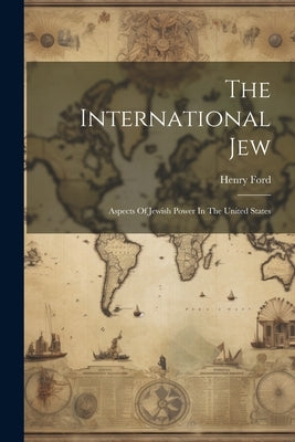 The International Jew: Aspects Of Jewish Power In The United States by Ford, Henry