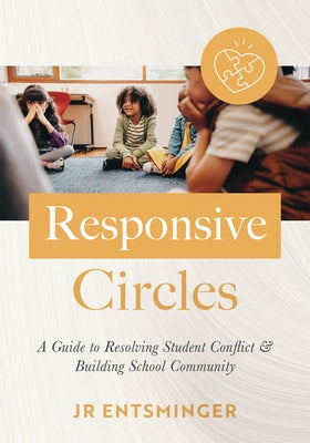 Responsive Circles: A Guide to Resolving Student Conflict and Building School Community (a Step-By-Step Guide to Restorative Classroom Management) by Entsminger, Jr.