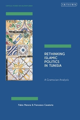 Rethinking Islamic Politics in Tunisia: A Gramscian Analysis by Merone, Fabio