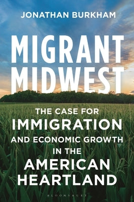 Migrant Midwest: The Case for Immigration and Economic Growth in the American Heartland by Burkham, Jonathan