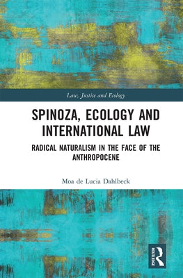 Spinoza, Ecology and International Law: Radical Naturalism in the Face of the Anthropocene by de Lucia Dahlbeck, Moa