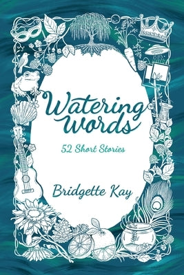 Watering Words: 52 Short Stories by Kay, Bridgette