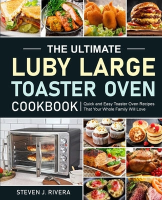 The Ultimate Luby Large Toaster Oven Cookbook by Rivera, Steven J.