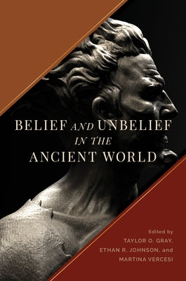 Belief and Unbelief in the Ancient World by Gray, Taylor O.